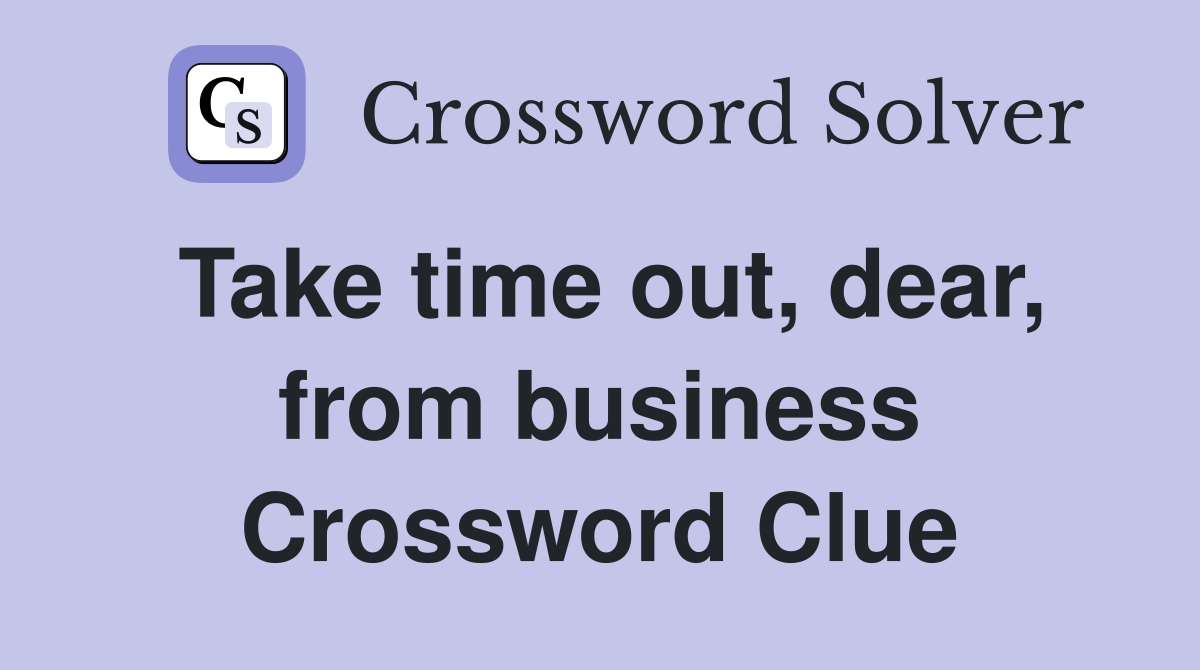 Take time out, dear, from business Crossword Clue