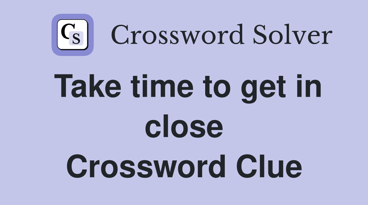 Take time to get in close Crossword Clue