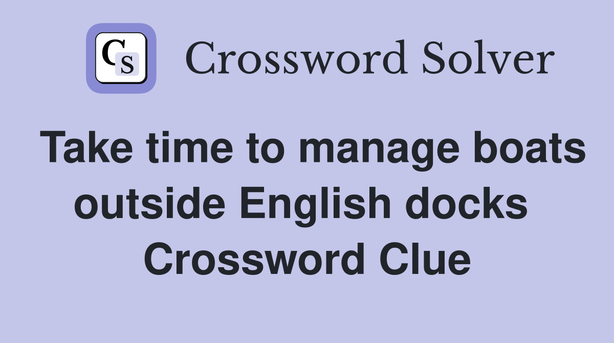 Take time to manage boats outside English docks  Crossword Clue