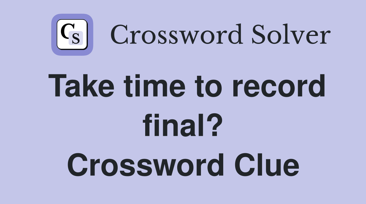 Take time to record final? Crossword Clue