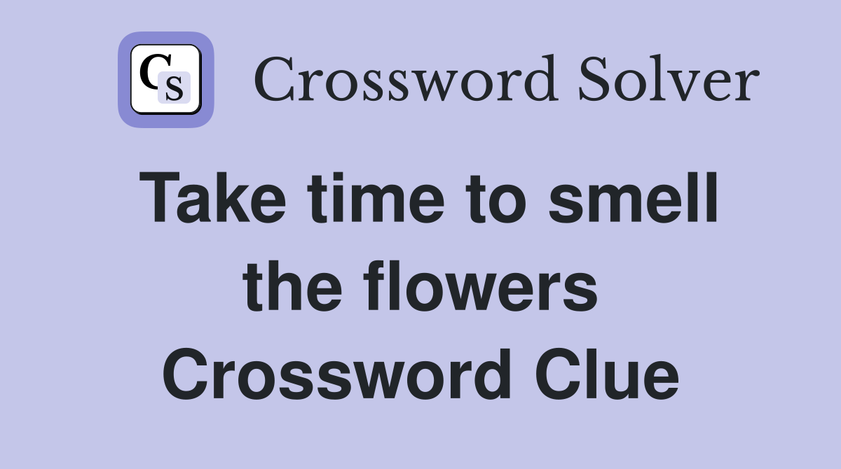 Take time to smell the flowers Crossword Clue