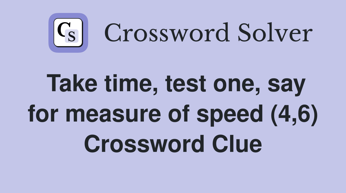 Take time, test one, say for measure of speed (4,6) Crossword Clue