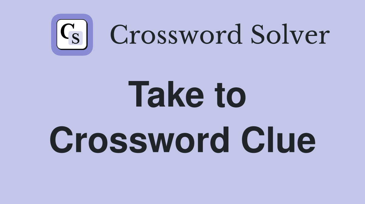 Take to Crossword Clue