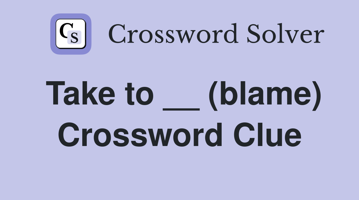 Take to __ (blame) Crossword Clue