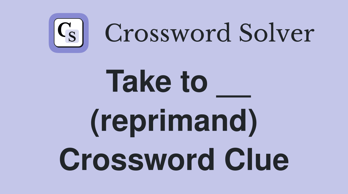 Take to __ (reprimand) Crossword Clue
