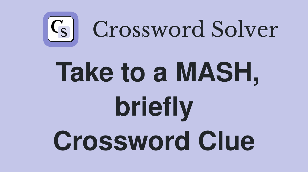 Take to a MASH, briefly Crossword Clue