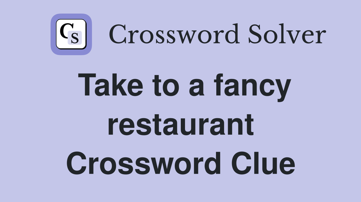 Take to a fancy restaurant Crossword Clue