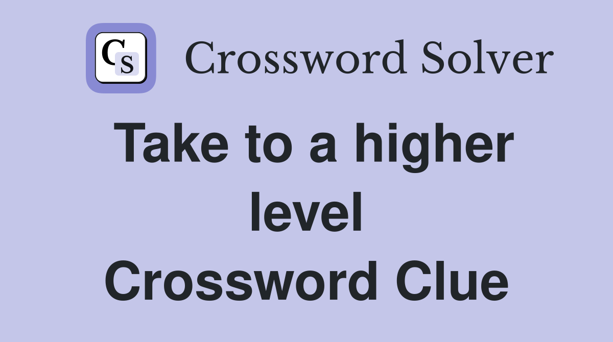 Take to a higher level Crossword Clue