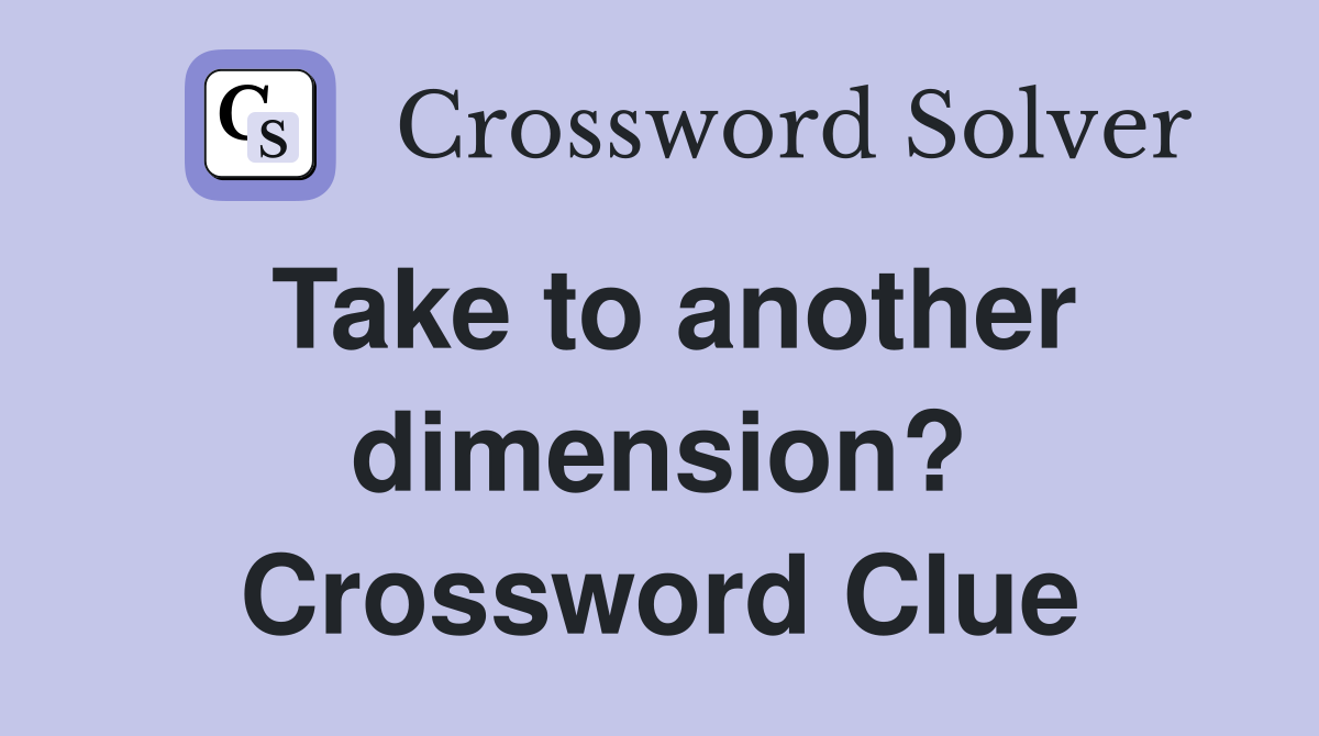 Take to another dimension? Crossword Clue