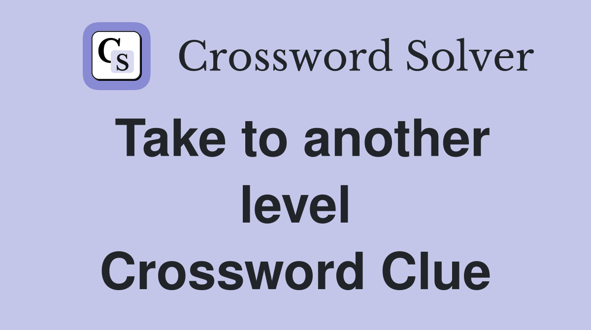 Take to another level Crossword Clue