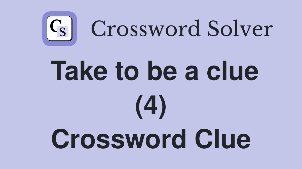 Take to be a clue (4) Crossword Clue