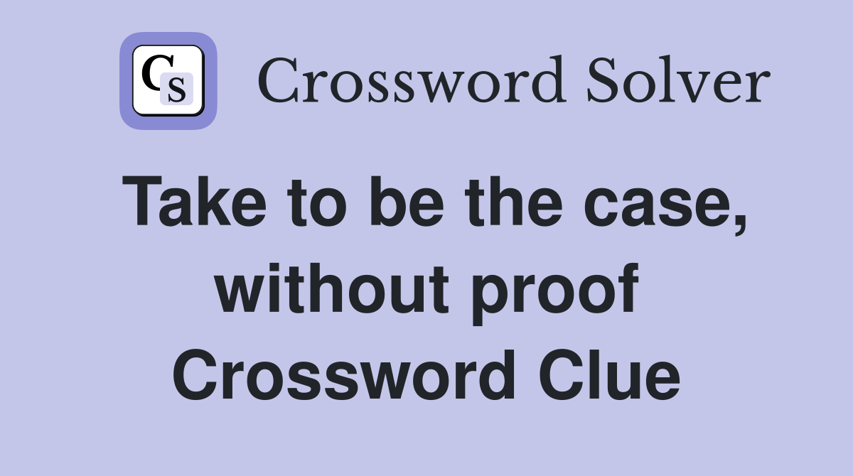 Take to be the case, without proof Crossword Clue
