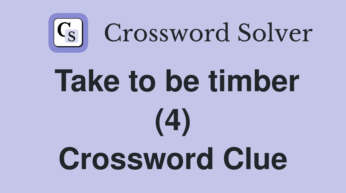 Take to be timber (4) Crossword Clue