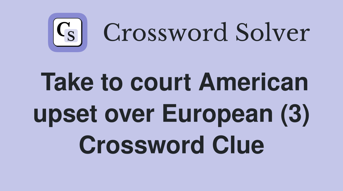 Take to court American upset over European (3) Crossword Clue