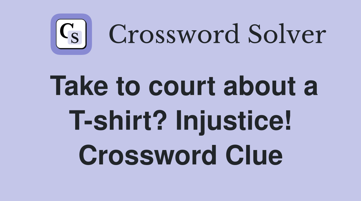 Take to court about a T-shirt? Injustice! Crossword Clue