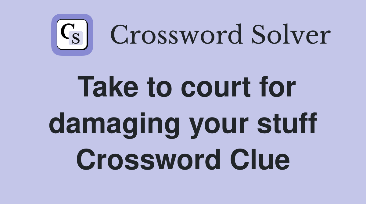 Take to court for damaging your stuff Crossword Clue