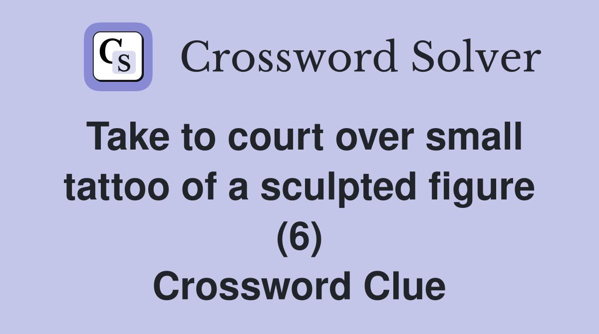 Take to court over small tattoo of a sculpted figure (6) Crossword Clue