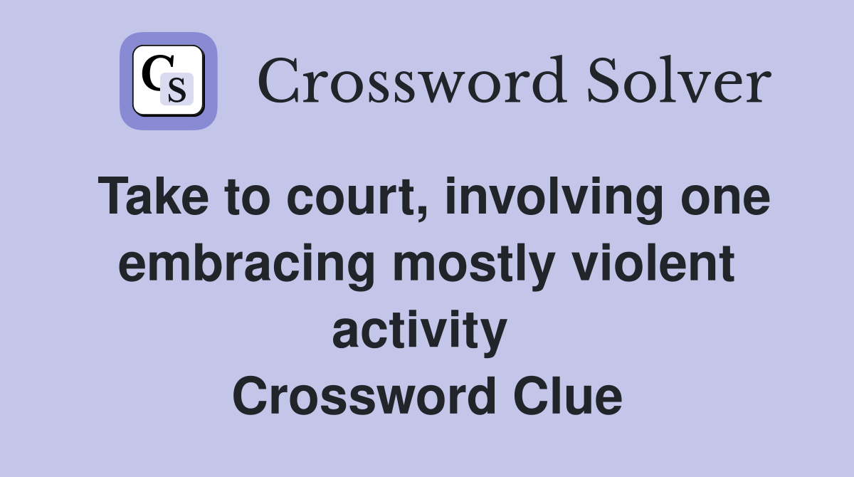Take to court, involving one embracing mostly violent activity  Crossword Clue