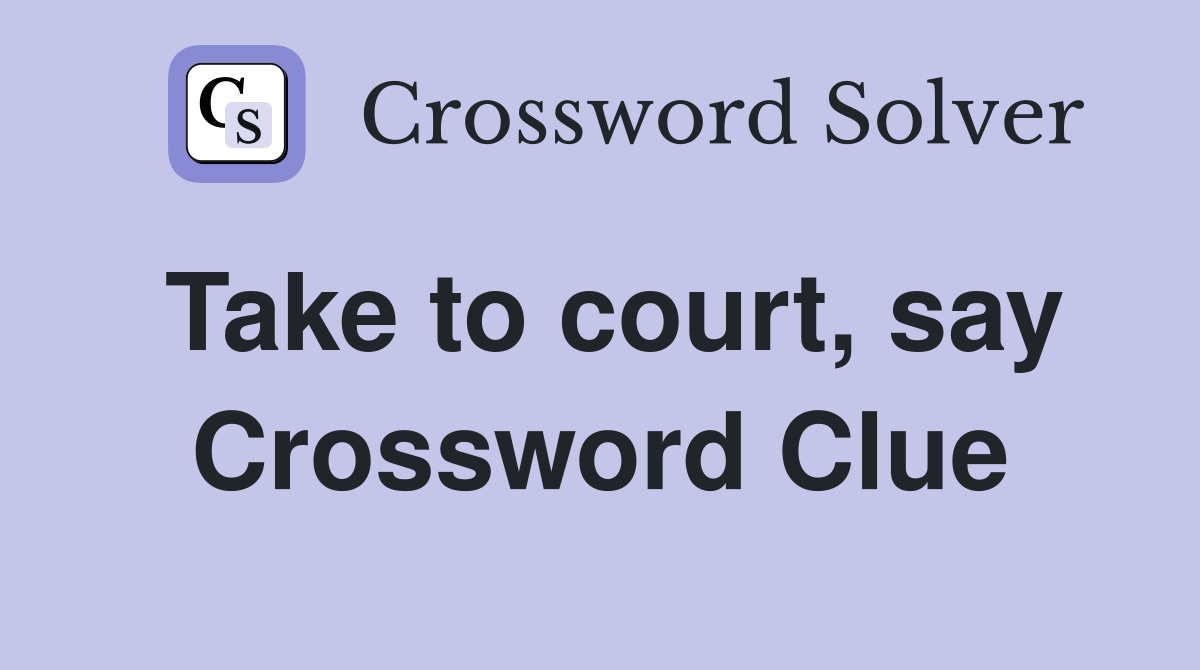 Take to court, say Crossword Clue
