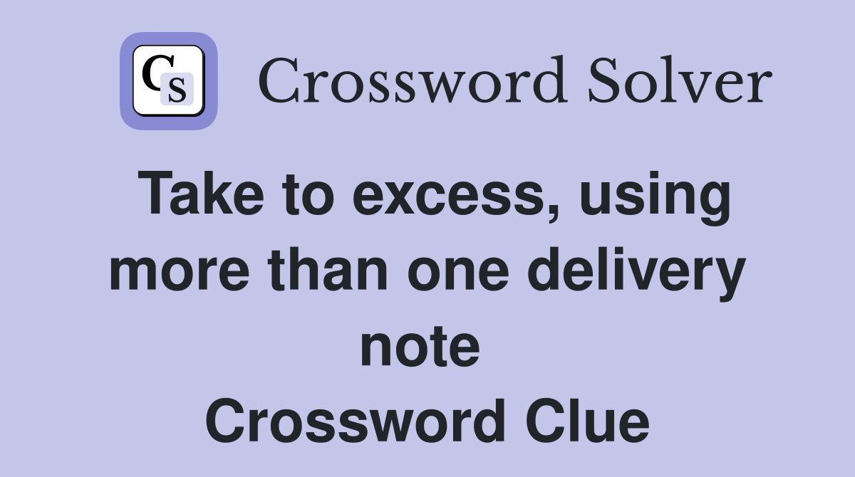 Take to excess, using more than one delivery note  Crossword Clue