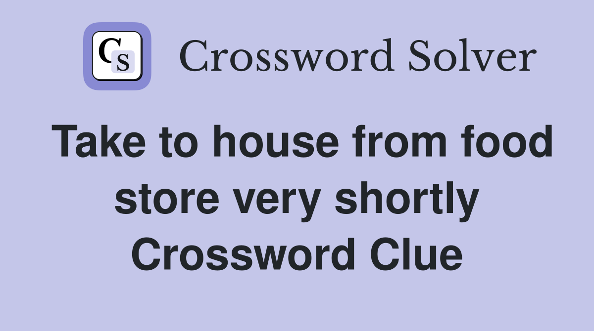 Take to house from food store very shortly Crossword Clue