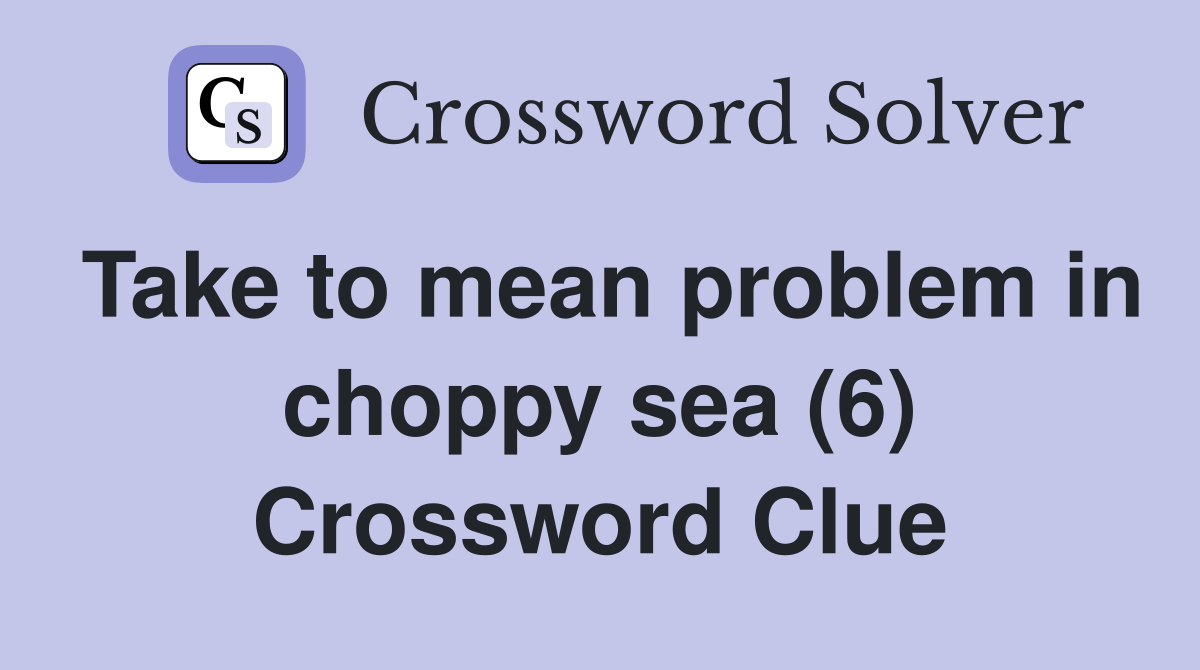 Take to mean problem in choppy sea (6) Crossword Clue