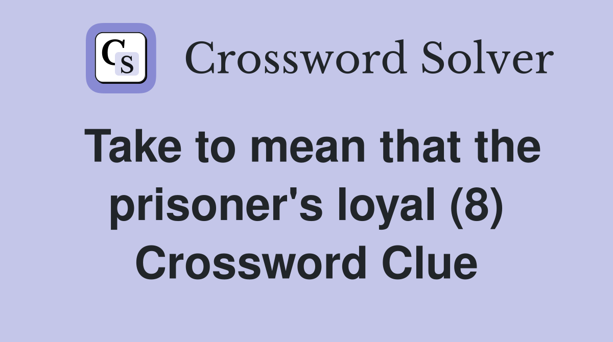 Take to mean that the prisoner's loyal (8) Crossword Clue