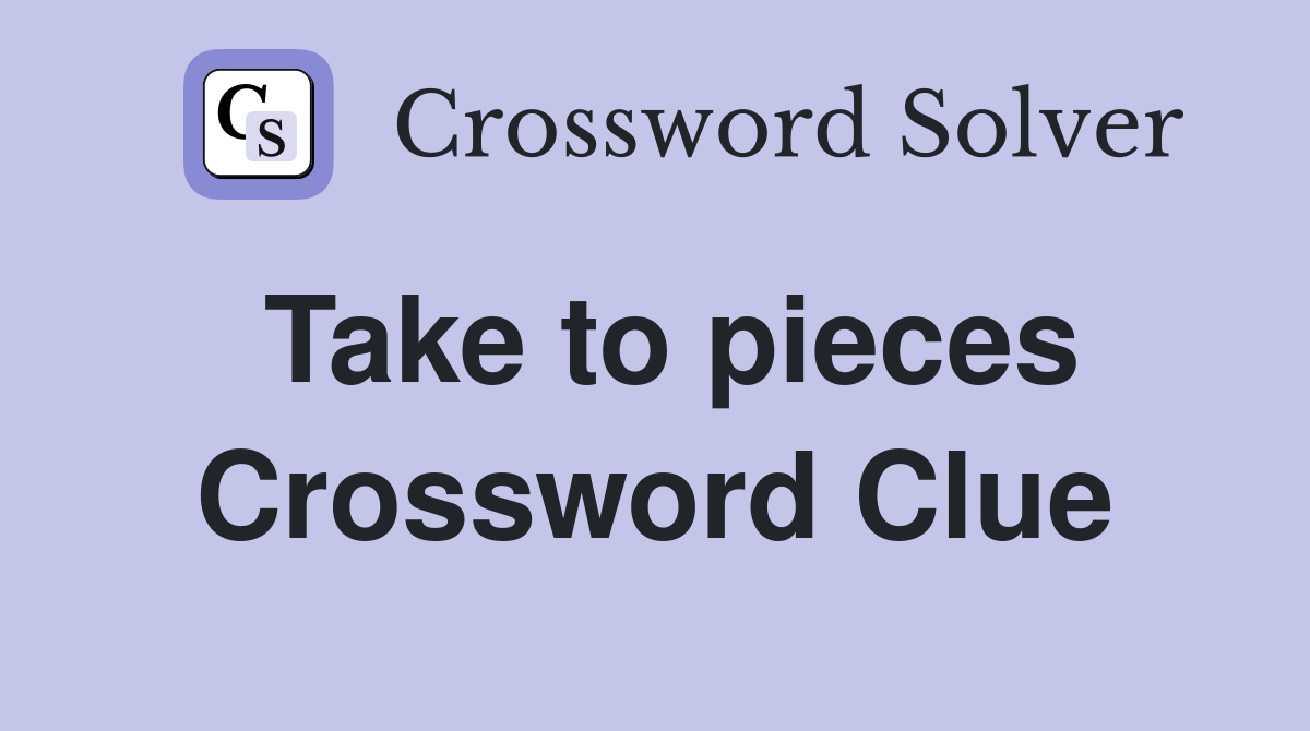 Take to pieces Crossword Clue