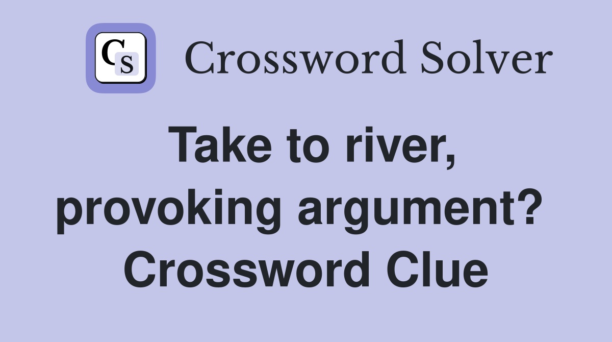 Take to river, provoking argument?  Crossword Clue