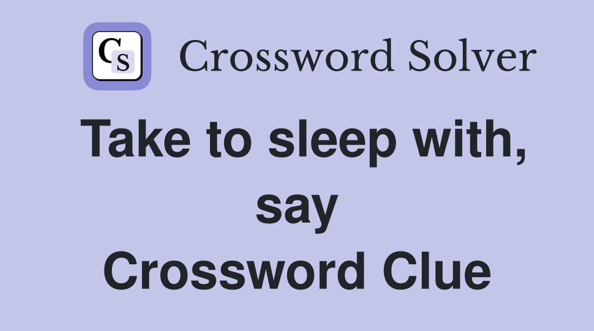 Take to sleep with, say Crossword Clue