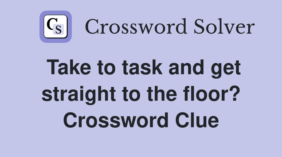 Take to task and get straight to the floor? Crossword Clue