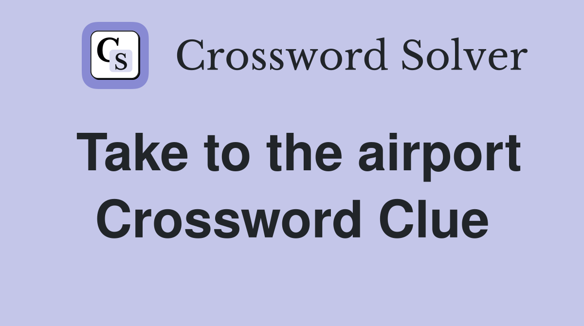 Take to the airport Crossword Clue