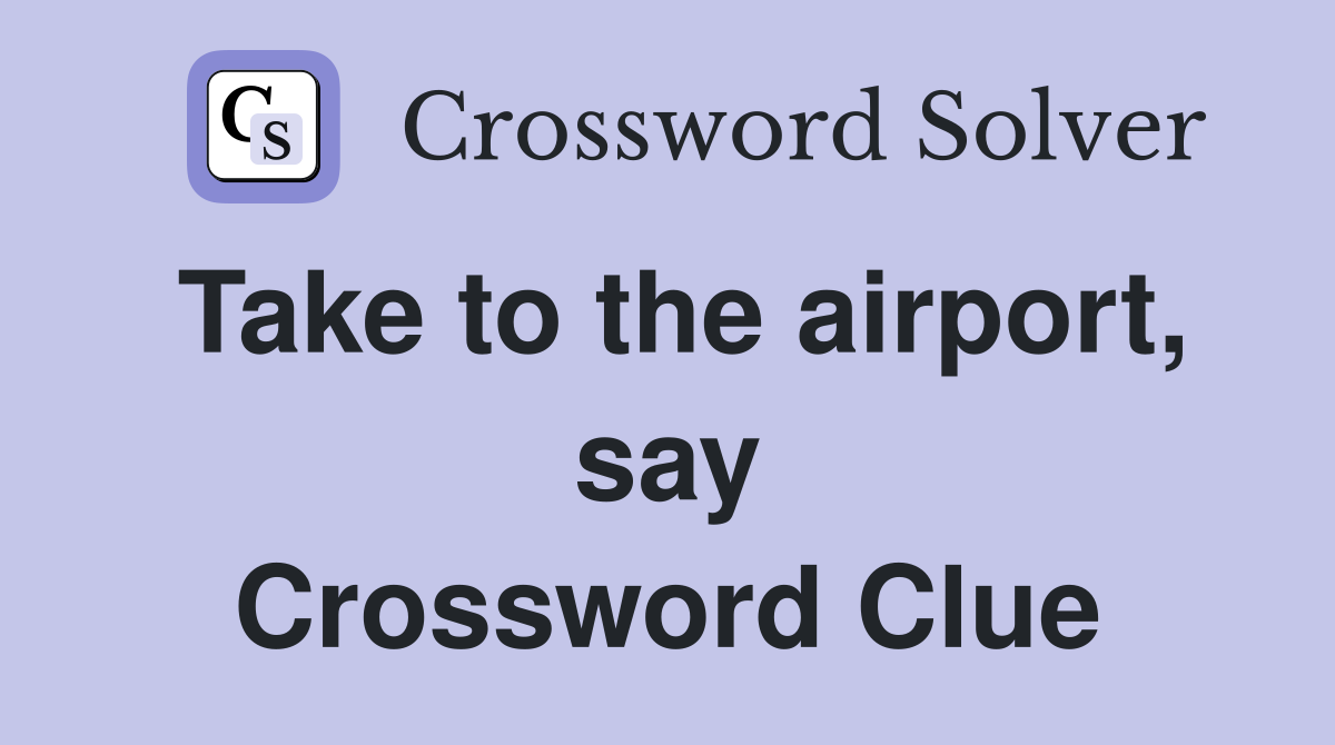 Take to the airport, say Crossword Clue