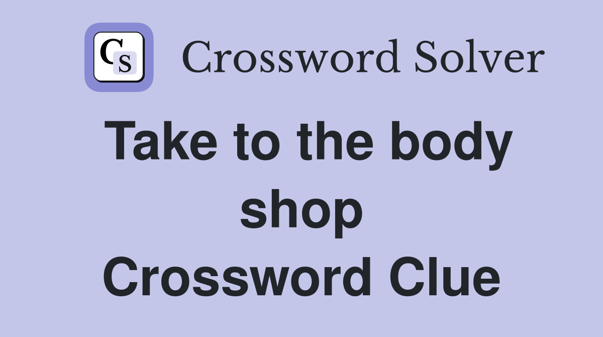 Take to the body shop Crossword Clue