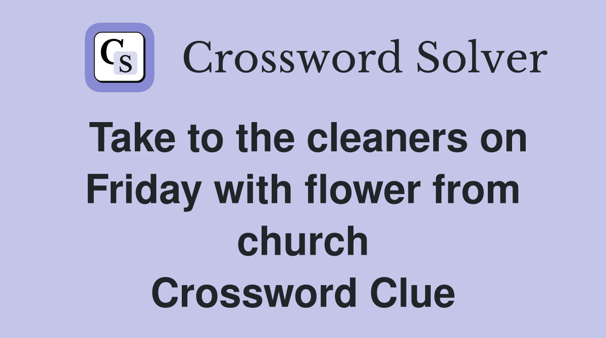 Take to the cleaners on Friday with flower from church Crossword Clue