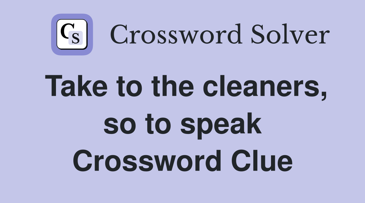 Take to the cleaners, so to speak Crossword Clue