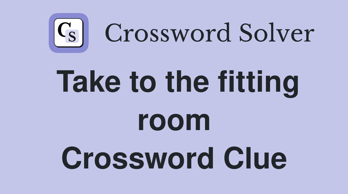 Take to the fitting room Crossword Clue