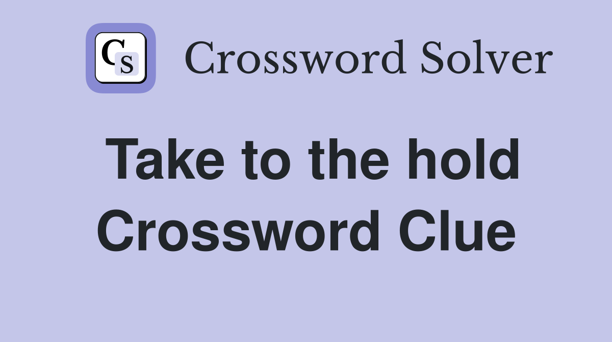 Take to the hold Crossword Clue