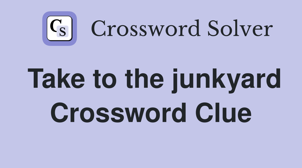 Take to the junkyard Crossword Clue