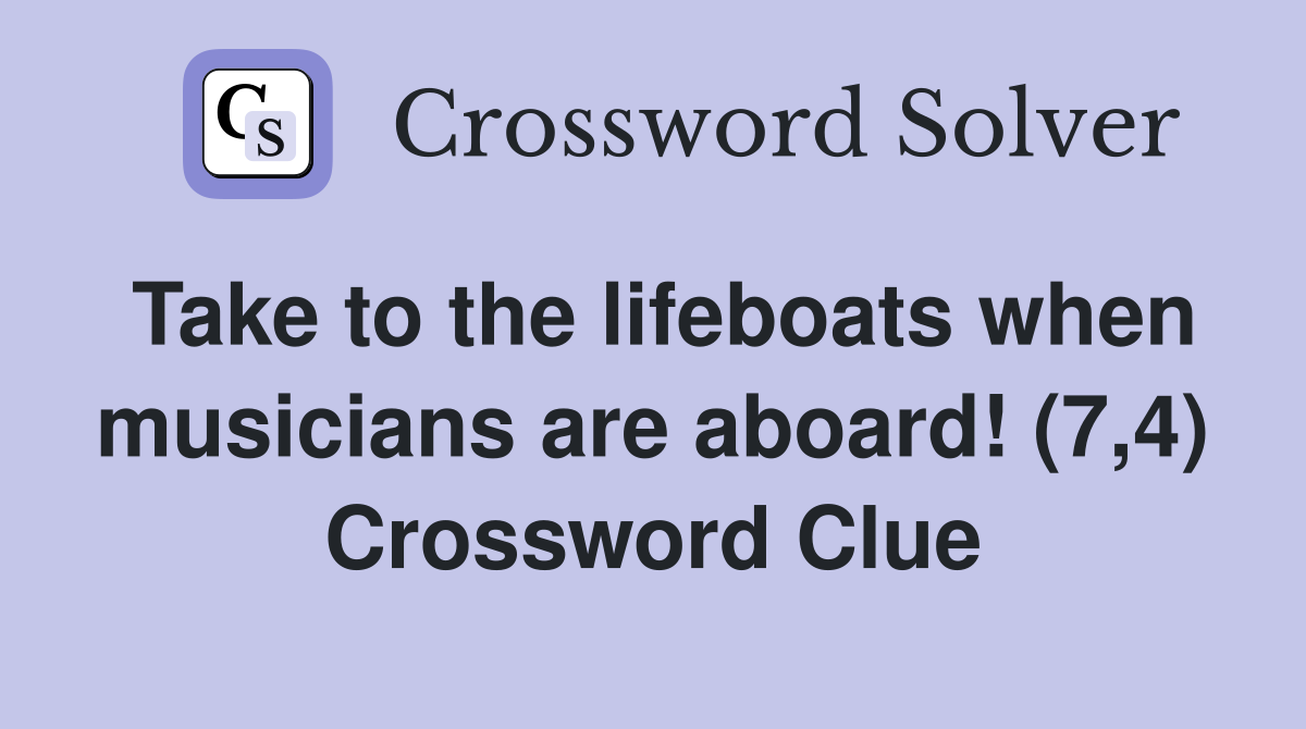 Take to the lifeboats when musicians are aboard! (7,4) Crossword Clue