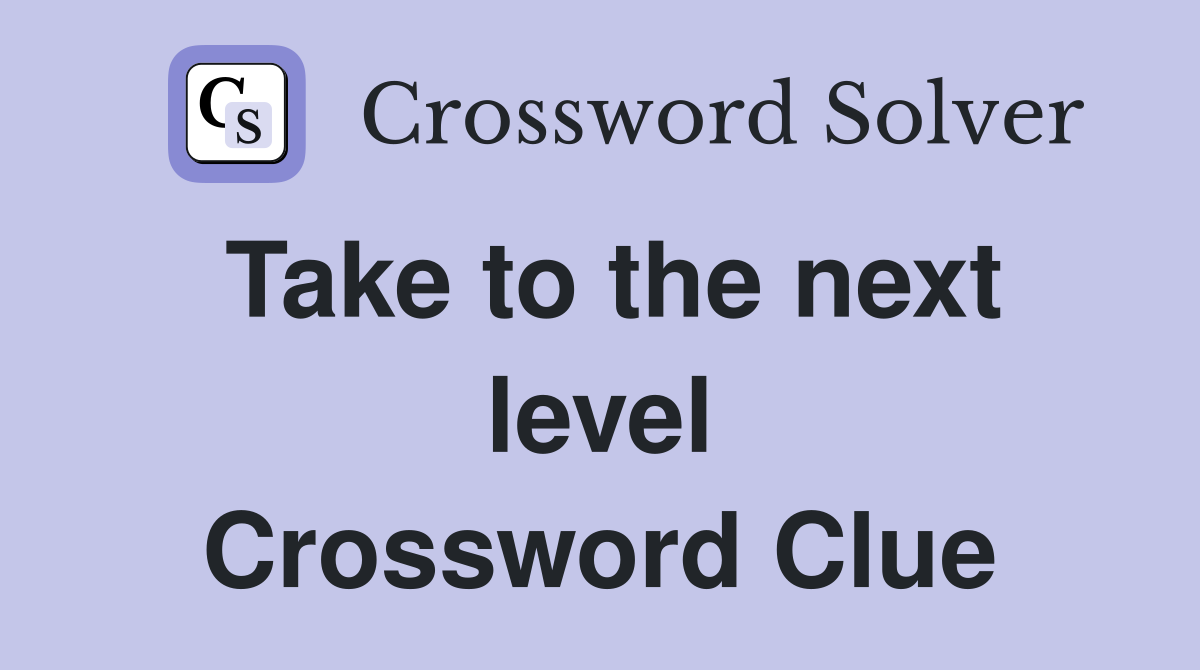 Take to the next level Crossword Clue