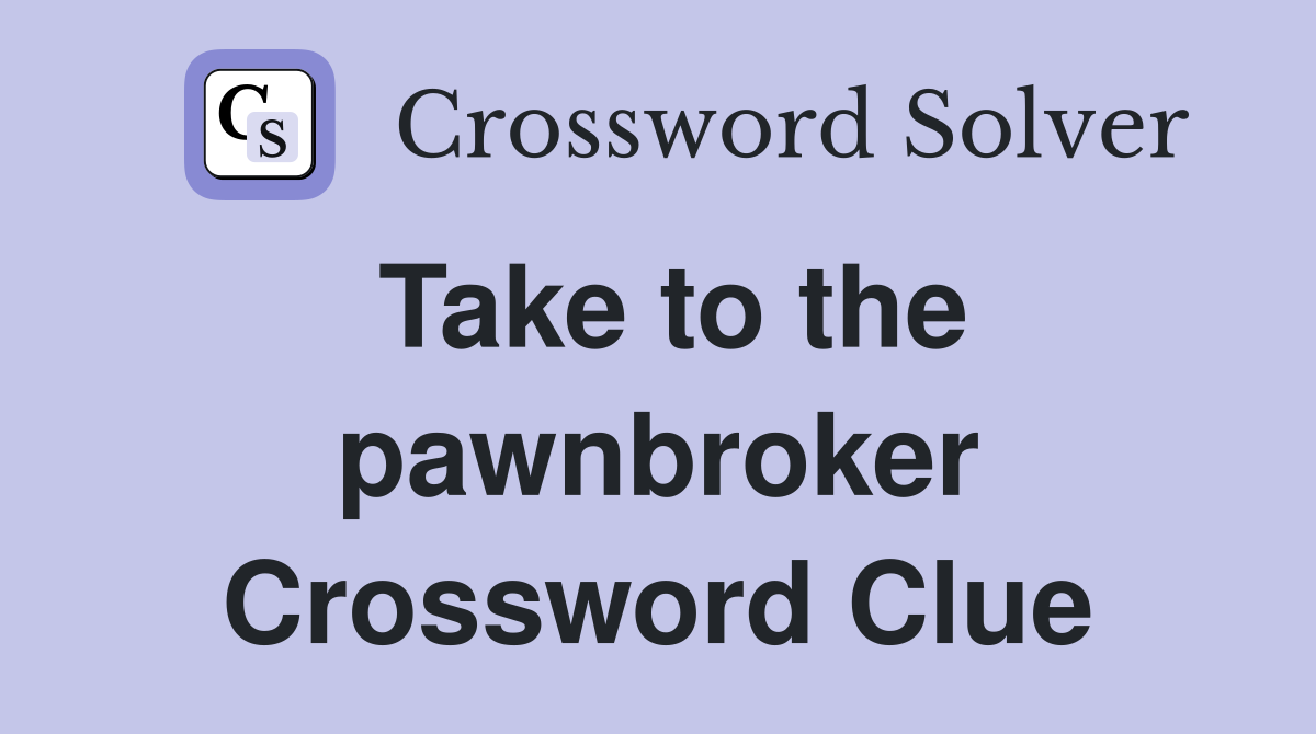 Take to the pawnbroker Crossword Clue