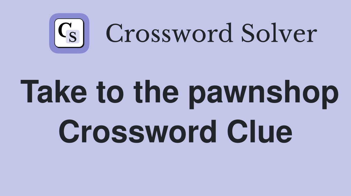 Take to the pawnshop Crossword Clue