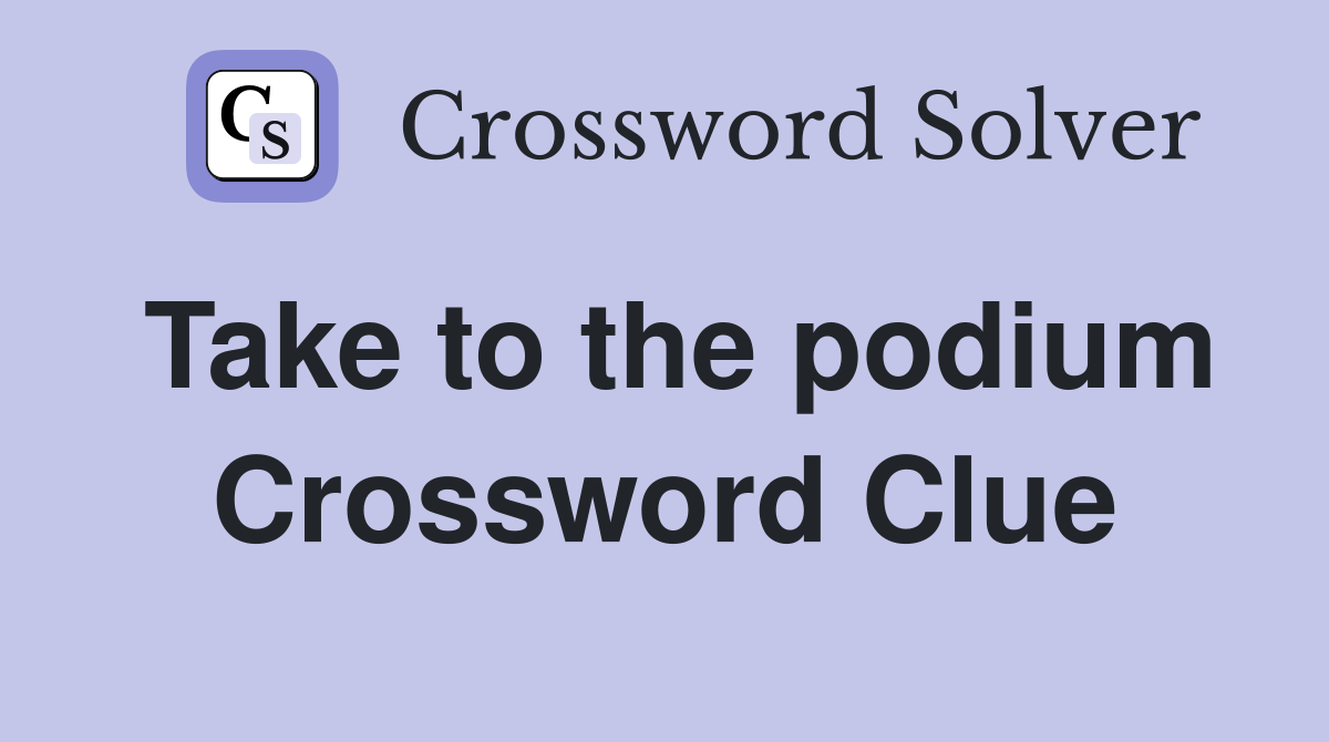 Take to the podium Crossword Clue