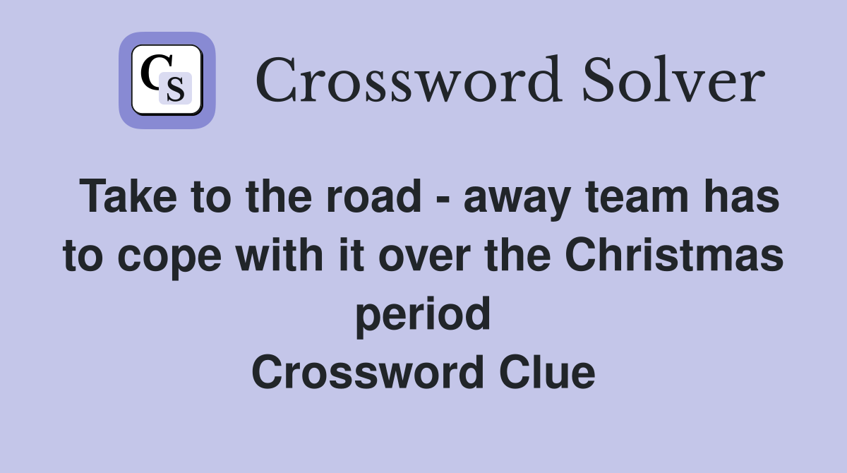 Take to the road - away team has to cope with it over the Christmas period Crossword Clue