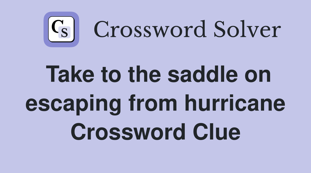 Take to the saddle on escaping from hurricane Crossword Clue