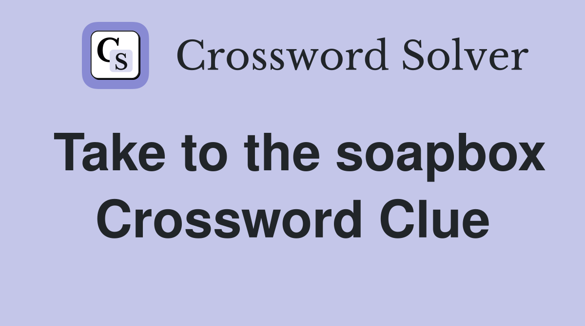 Take to the soapbox Crossword Clue