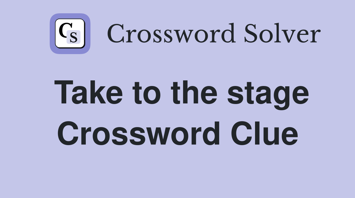 Take to the stage Crossword Clue
