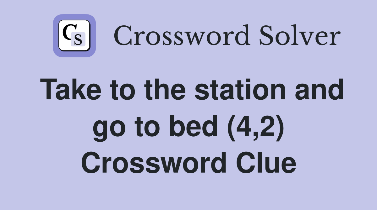 Take to the station and go to bed (4,2) Crossword Clue