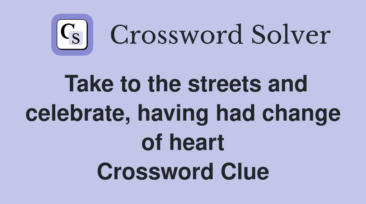 Take to the streets and celebrate, having had change of heart Crossword Clue